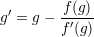 g′ = g −-f(g)
        f ′(g)
